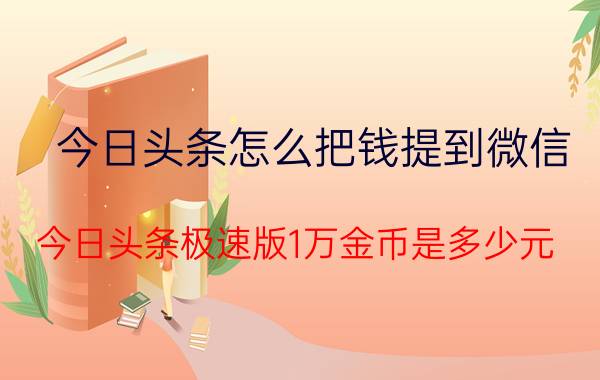 今日头条怎么把钱提到微信 今日头条极速版1万金币是多少元？